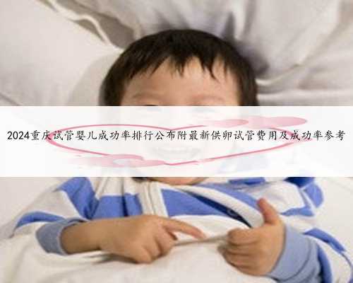 2024重庆试管婴儿成功率排行公布附最新供卵试管费用及成功率参考